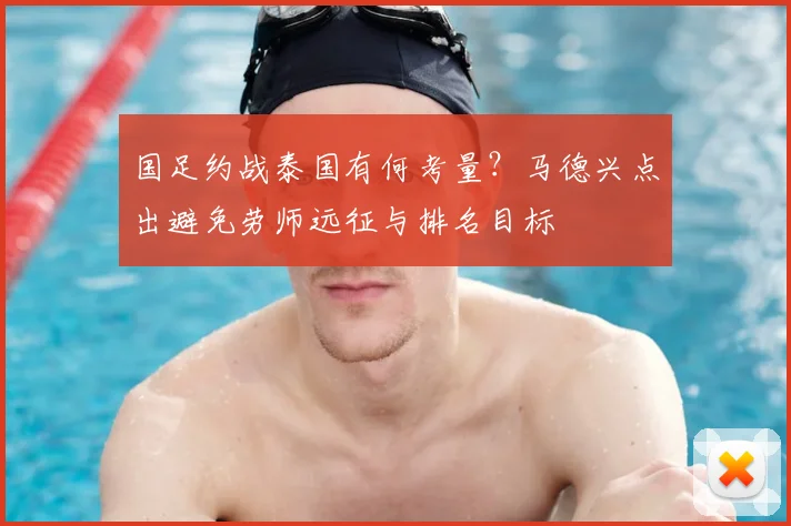 国足约战泰国有何考量？马德兴点出避免劳师远征与排名目标