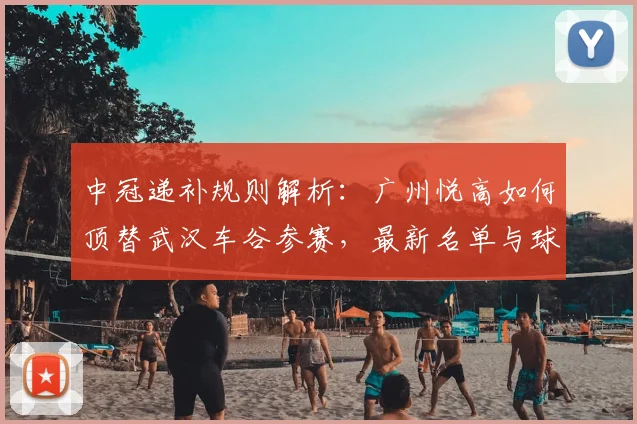 中冠递补规则解析：广州悦高如何顶替武汉车谷参赛，最新名单与球队实力前瞻