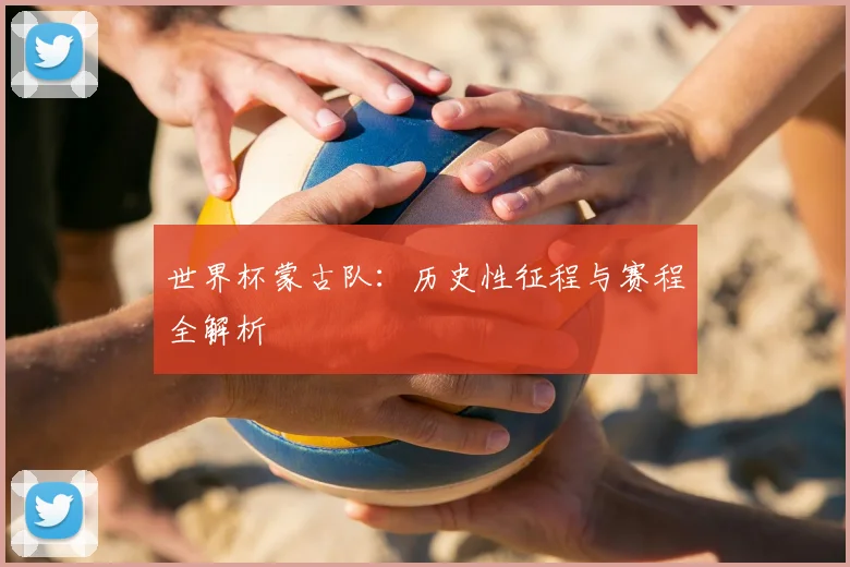 世界杯蒙古队：历史性征程与赛程全解析