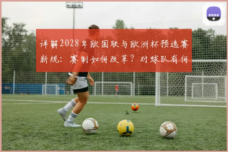 详解2028年欧国联与欧洲杯预选赛新规：赛制如何改革？对球队有何影响？