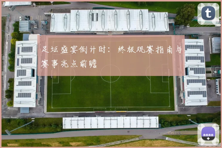 足坛盛宴倒计时：终极观赛指南与赛事亮点前瞻