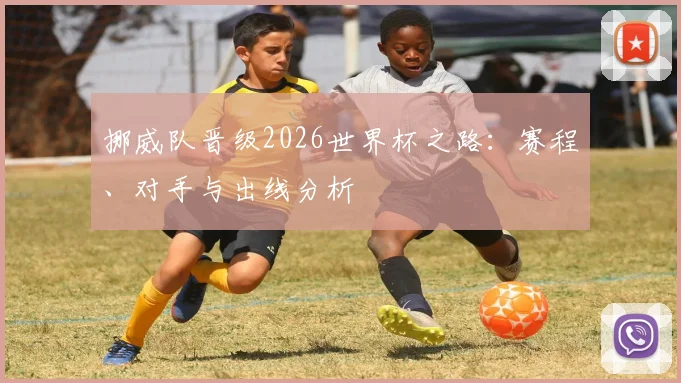 挪威队晋级2026世界杯之路：赛程、对手与出线分析