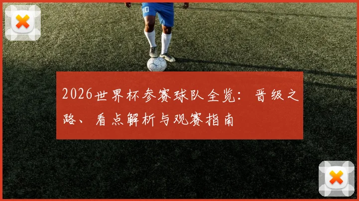 2026世界杯参赛球队全览：晋级之路、看点解析与观赛指南