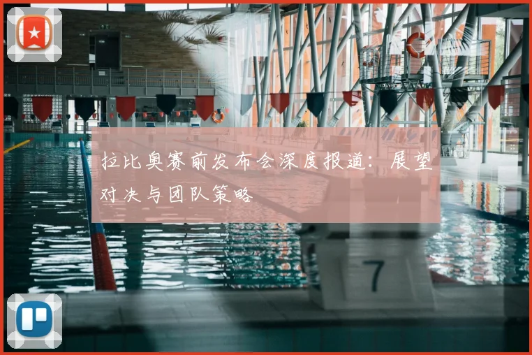 拉比奥赛前发布会深度报道：展望对决与团队策略