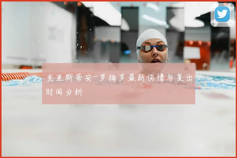 克里斯蒂安-罗梅罗最新伤情与复出时间分析
