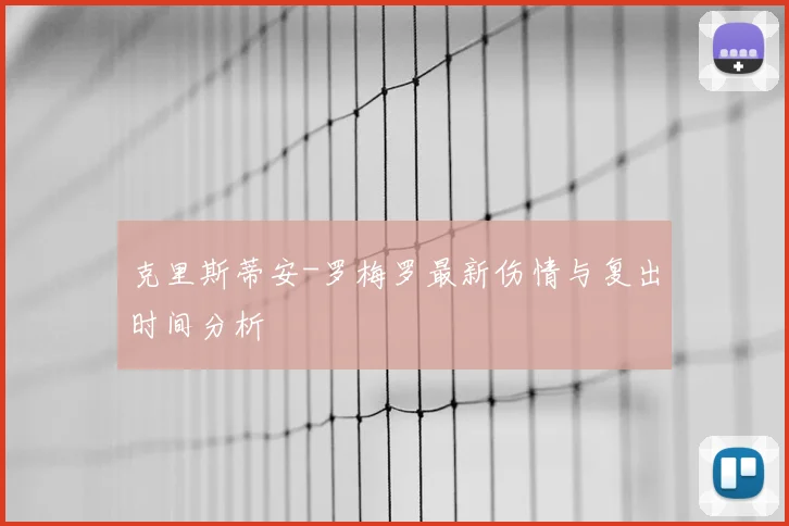 克里斯蒂安-罗梅罗最新伤情与复出时间分析