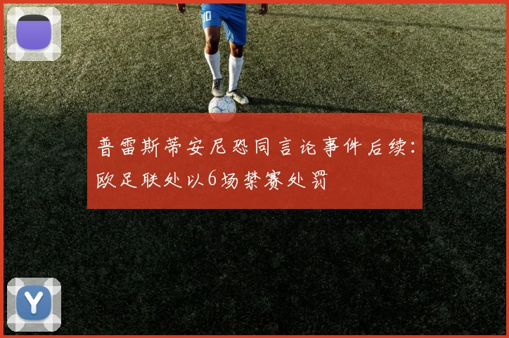 普雷斯蒂安尼恐同言论事件后续：欧足联处以6场禁赛处罚